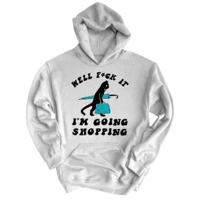 Fuck It I'm Going Shopping Hoodie